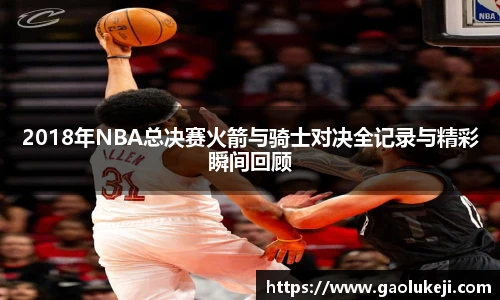 2018年NBA总决赛火箭与骑士对决全记录与精彩瞬间回顾
