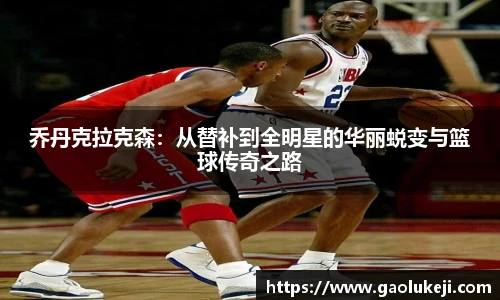悟空体育乔丹克拉克森：从替补到全明星的华丽蜕变与篮球传奇之路