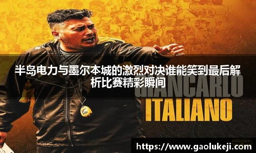 半岛电力与墨尔本城的激烈对决谁能笑到最后解析比赛精彩瞬间