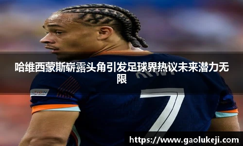 悟空体育哈维西蒙斯崭露头角引发足球界热议未来潜力无限