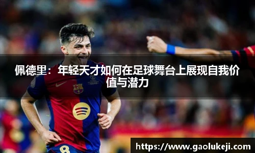 佩德里：年轻天才如何在足球舞台上展现自我价值与潜力