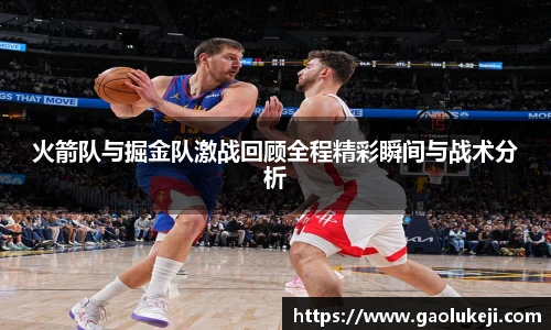 火箭队与掘金队激战回顾全程精彩瞬间与战术分析